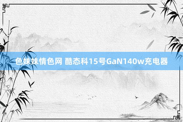   色妹妹情色网 酷态科15号GaN140w充电器