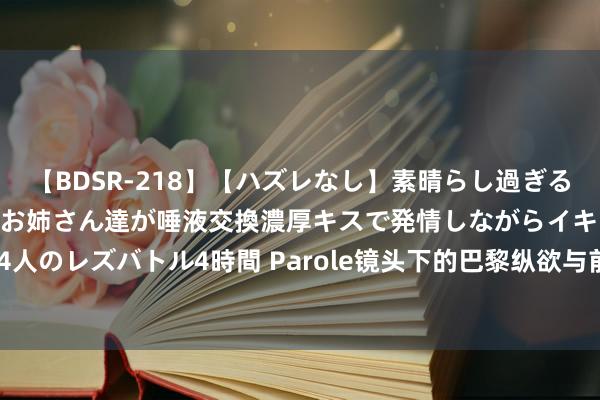   【BDSR-218】【ハズレなし】素晴らし過ぎる美女レズ。 ガチで綺麗なお姉さん達が唾液交換濃厚キスで発情しながらイキまくる！ 24人のレズバトル4時間 Parole镜头下的巴黎纵欲与前锋:Pullman酒店天台上的规范风情