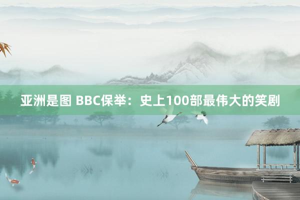亚洲是图 BBC保举：史上100部最伟大的笑剧