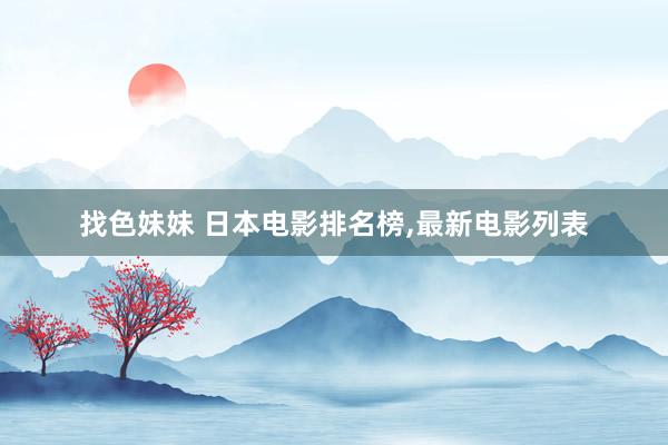   找色妹妹 日本电影排名榜,最新电影列表