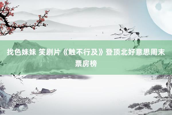   找色妹妹 笑剧片《触不行及》登顶北好意思周末票房榜