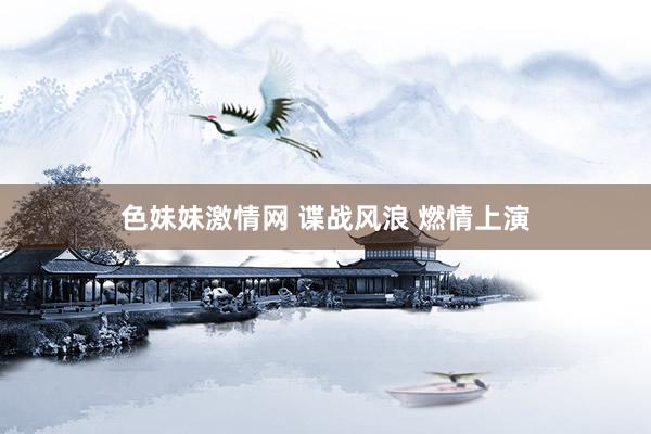   色妹妹激情网 谍战风浪 燃情上演