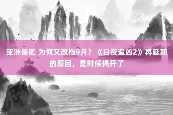 亚洲是图 为何又改档9月？《白夜追凶2》再延期的原因，是时候揭开了