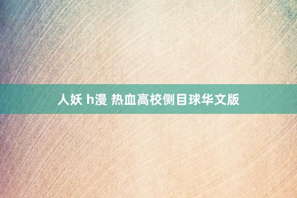   人妖 h漫 热血高校侧目球华文版