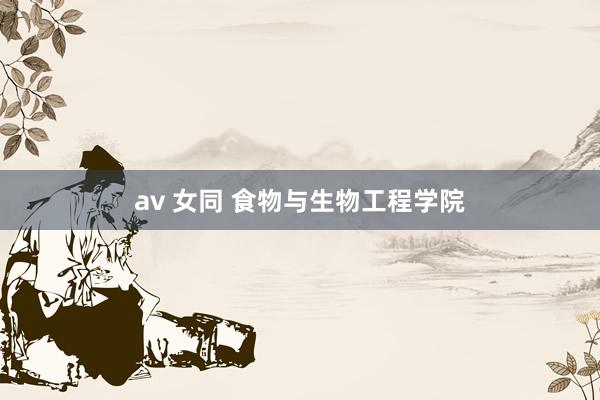   av 女同 食物与生物工程学院
