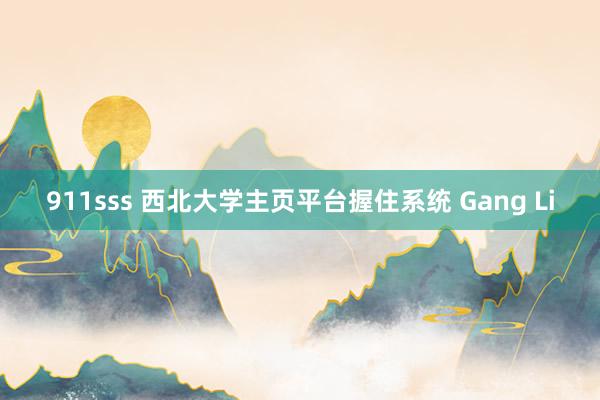  911sss 西北大学主页平台握住系统 Gang Li