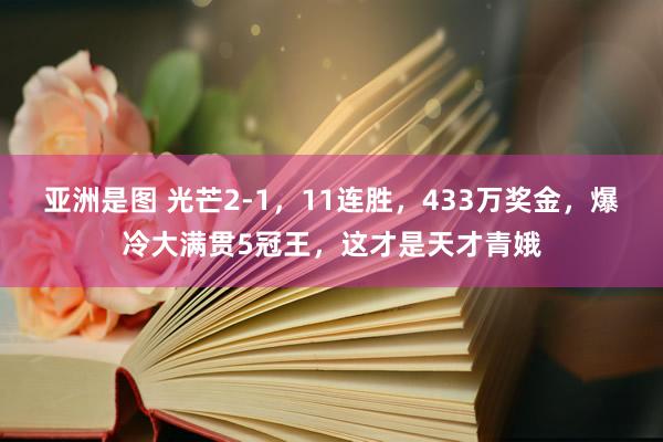 亚洲是图 光芒2-1，11连胜，433万奖金，爆冷大满贯5冠王，这才是天才青娥