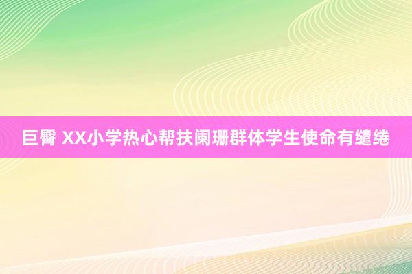 巨臀 XX小学热心帮扶阑珊群体学生使命有缱绻