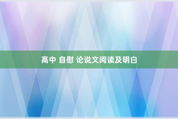 高中 自慰 论说文阅读及明白