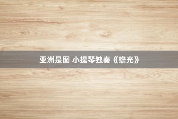 亚洲是图 小提琴独奏《蟾光》